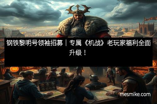 钢铁黎明号领袖招募｜专属《机战》老玩家福利全面升级！