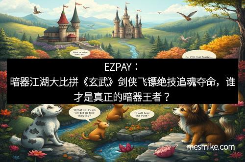 EZPAY：暗器江湖大比拼《玄武》剑侠飞镖绝技追魂夺命，谁才是真正的暗器王者？